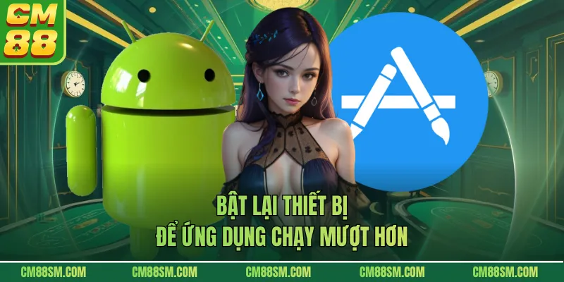 Bật lại thiết bị để ứng dụng chạy mượt hơn