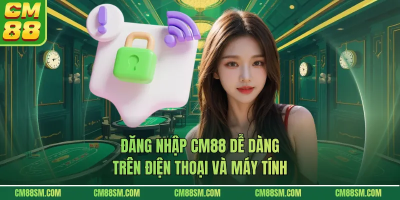 Đăng nhập CM88 dễ dàng trên điện thoại và máy tính