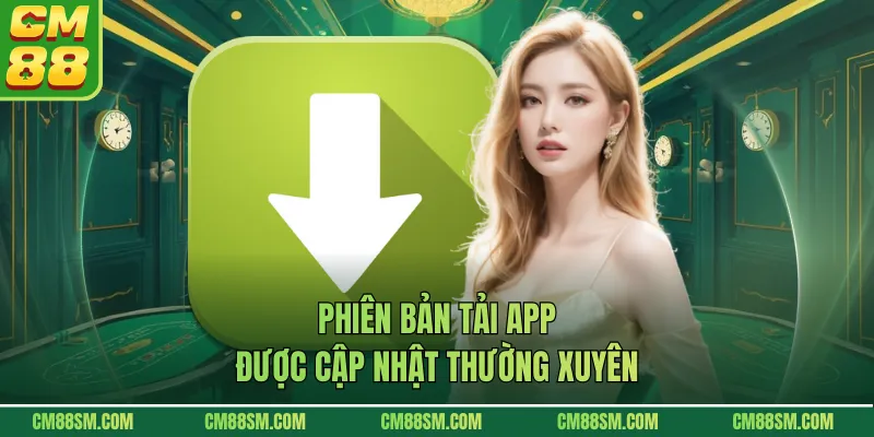 Phiên bản tải app được cập nhật thường xuyên