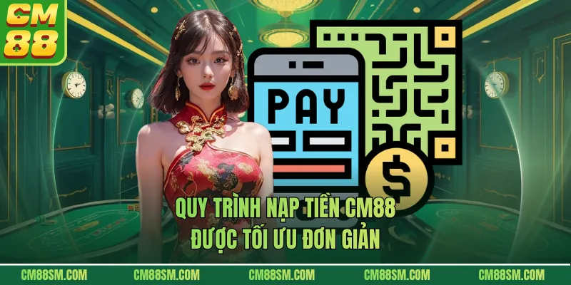Quy trình nạp tiền CM88 được tối ưu đơn giản